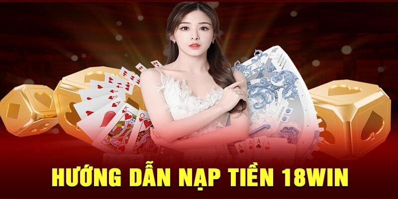 Quy trình nạp tiền 18win trong thời gian ngắn